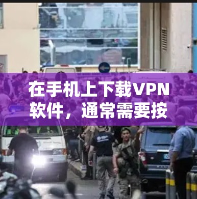 在手机上下载VPN软件，通常需要按照以下步骤进行