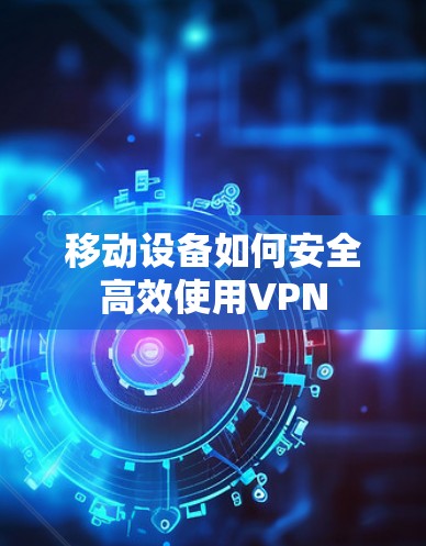 移动设备如何安全高效使用VPN