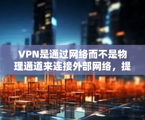 VPN是通过网络而不是物理通道来连接外部网络，提供VPN服务。以下是根据需求选择VPN的主要步骤