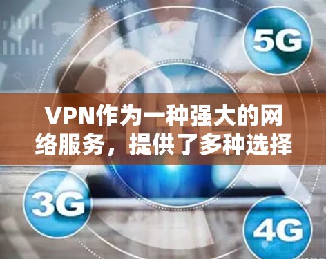 VPN作为一种强大的网络服务，提供了多种选择，以满足不同的需求。以下是一些近年来比较受欢迎的VPN应用和版本，它们通常基于最新的技术和安全措施