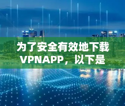 为了安全有效地下载VPNAPP，以下是一些步骤和建议