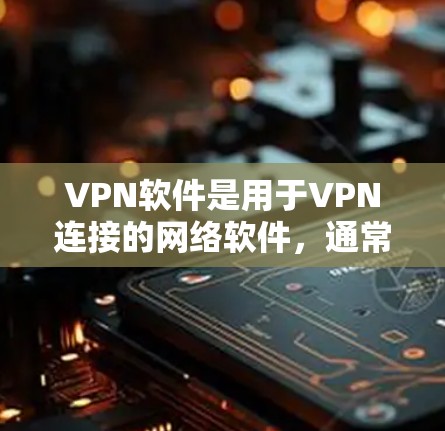 VPN软件是用于VPN连接的网络软件，通常包括多个不同的版本和类型。以下是几个常见的VPN软件推荐，涵盖了一些主要的类型和特点