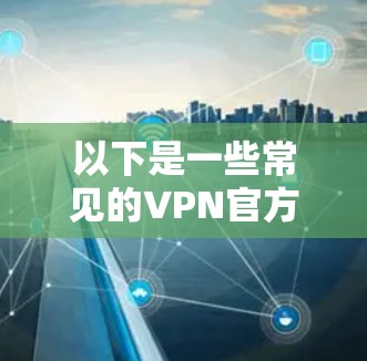 以下是一些常见的VPN官方教程平台，这些教程通常会发布在YouTube、B站、PlusVPN等平台上