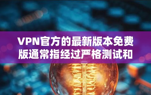 VPN官方的最新版本免费版通常指经过严格测试和优化的VPN软件或服务，旨在提供更可靠和安全的连接。以下是一些可能的官方免费版本和使用建议