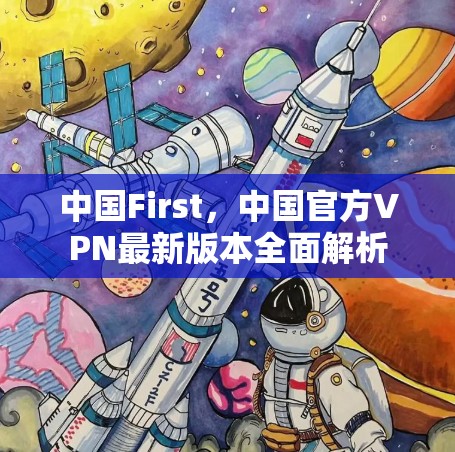 中国First，中国官方VPN最新版本全面解析