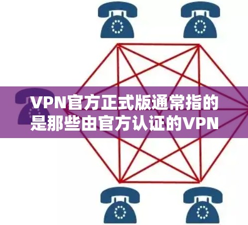 VPN官方正式版通常指的是那些由官方认证的VPN服务提供商运营的网络服务。这些服务通常遵循中国的法律法规和标准，提供安全、可靠的网络连接，让用户能够通过网络进行在线娱乐、学习、购物等目的的网络访问