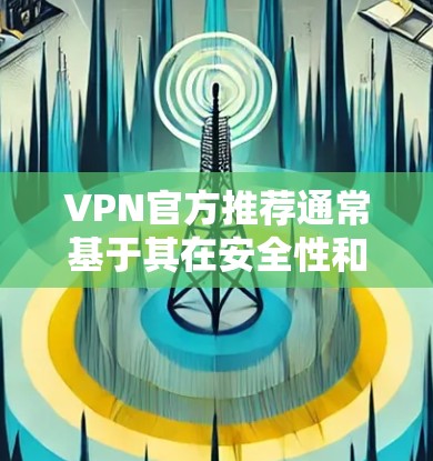 VPN官方推荐通常基于其在安全性和效果上的表现，以及用户对其服务的评价。以下是一些主要的VPN推荐平台及其特点