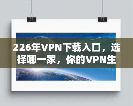 226年VPN下载入口，选择哪一家，你的VPN生活将定格