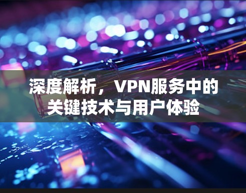 深度解析，VPN服务中的关键技术与用户体验