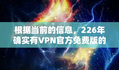 根据当前的信息，226年确实有VPN官方免费版的软件发布，但具体版本和特点需要进一步确认。以下是关于226年VPN官方免费版的一些信息