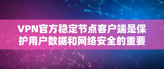 VPN官方稳定节点客户端是保护用户数据和网络安全的重要工具。这些客户端通常基于可靠的安全协议和严格的安全措施，确保用户在使用时的安全性和稳定性。以下是一些推荐的VPN官方稳定节点客户端
