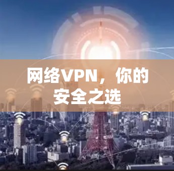 网络VPN，你的安全之选