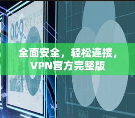 全面安全，轻松连接，VPN官方完整版