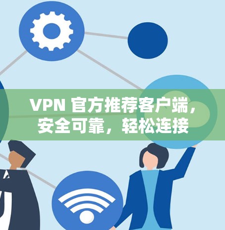 VPN 官方推荐客户端，安全可靠，轻松连接
