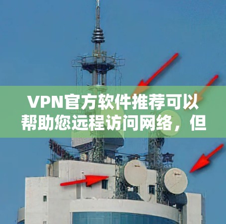 VPN官方软件推荐可以帮助您远程访问网络，但选择合适的软件需要考虑多种因素，包括安全性、兼容性、价格和使用体验。以下是一些常见的VPN推荐软件，供您参考