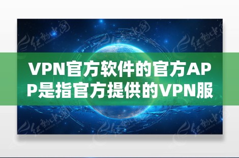 VPN官方软件的官方APP是指官方提供的VPN服务器或端口的软件。这些软件通常包括端口、服务器、服务器IP、服务器端口、服务器IP和端口、服务器IP和端口等信息。以下是几种常见的VPN官方APP
