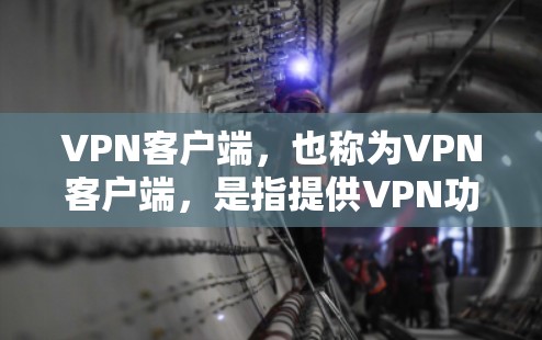 VPN客户端，也称为VPN客户端，是指提供VPN功能的客户端应用。这些应用能够实现IP地址间的VPN连接，提供实时的VPN连接体验。以下是几个知名的VPN客户端推荐