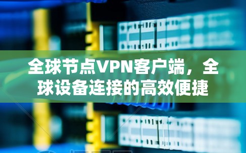 全球节点VPN客户端，全球设备连接的高效便捷