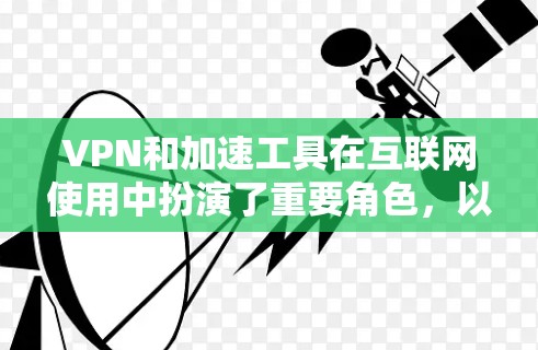 VPN和加速工具在互联网使用中扮演了重要角色，以下是关于VPN官方全球加速工具的详细介绍