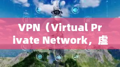 VPN（Virtual Private Network，虚拟网络）是为了在全球网络中连接多个计算机而建立的网络。官方轻量版客户端是指那些在功能和性能上较为简单的VPN软件，适合普通用户或个人使用