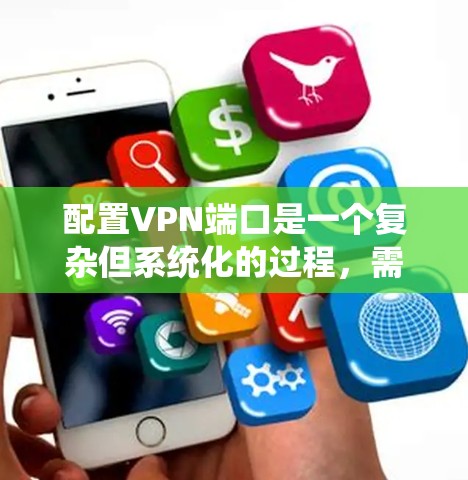 配置VPN端口是一个复杂但系统化的过程，需要遵循以下步骤以确保成功连接和安全管理。以下是一个清晰的指南，涵盖从安装工具到配置端口的每一个步骤