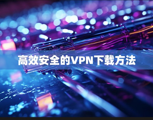 高效安全的VPN下载方法