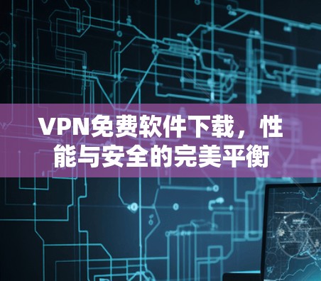VPN免费软件下载，性能与安全的完美平衡