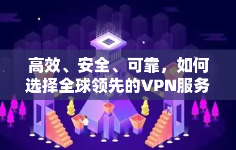 高效、安全、可靠，如何选择全球领先的VPN服务？