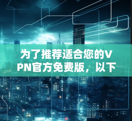 为了推荐适合您的VPN官方免费版，以下是一些推荐的平台及其特色