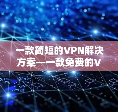 一款简短的VPN解决方案—一款免费的VPN软件