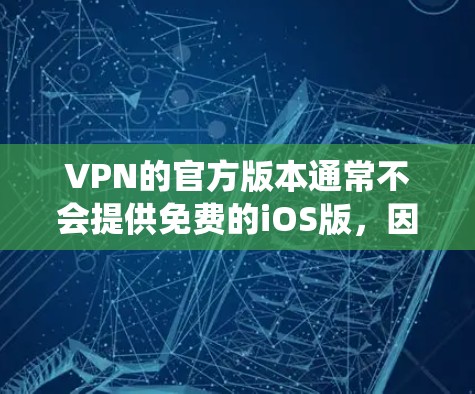 VPN的官方版本通常不会提供免费的iOS版，因为苹果的iOS系统可能不会直接支持这些功能。不过，如果你已经用官方VPN安装了，可能需要手动进入应用详情，选择免费的版本，然后注册并登录