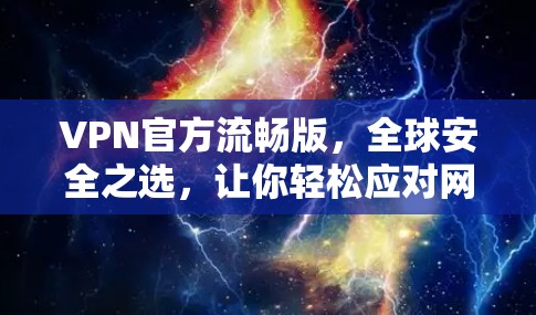 VPN官方流畅版，全球安全之选，让你轻松应对网络威胁