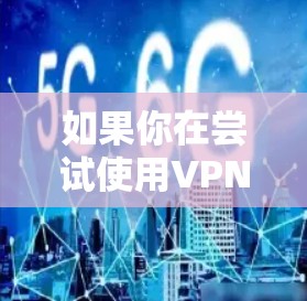 如果你在尝试使用VPN时遇到了连接失败，已联系技术支持的提示，可以按照以下步骤进行排查和解决
