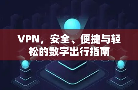 VPN，安全、便捷与轻松的数字出行指南