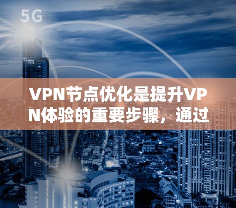 VPN节点优化是提升VPN体验的重要步骤，通过这些工具可以更好地管理设备的网络资源，提高安全性。以下是具体的步骤和建议