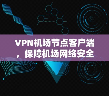 VPN机场节点客户端，保障机场网络安全的高效解决方案