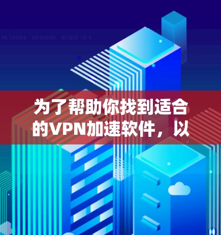 为了帮助你找到适合的VPN加速软件，以下是一些系统化的推荐和评估