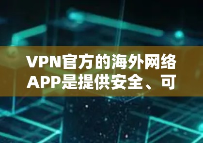 VPN官方的海外网络APP是提供安全、可靠网络连接的工具，适用于VPN需求。以下是几种常见的选择