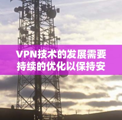 VPN技术的发展需要持续的优化以保持安全性和用户体验。以下是一些关于VPN版本更新可能带来的改进方向和特点