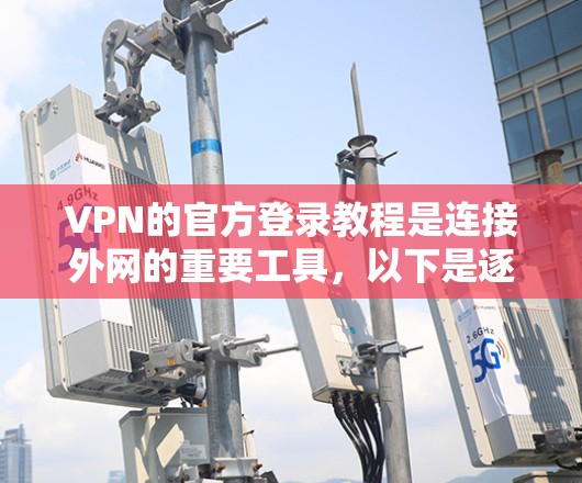 VPN的官方登录教程是连接外网的重要工具，以下是逐步的指南