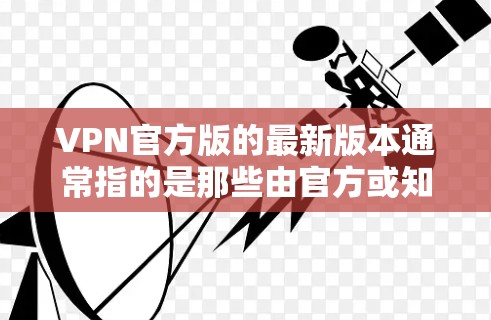 VPN官方版的最新版本通常指的是那些由官方或知名的VPN公司开发的软件。以下是一些近年来比较受欢迎的VPN软件及其最新版本