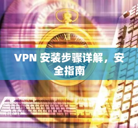 VPN 安装步骤详解，安全指南
