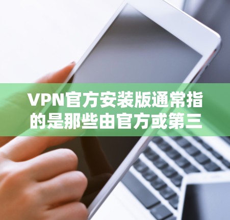 VPN官方安装版通常指的是那些由官方或第三方提供的VPN软件，这些软件通常带有完整的安装包和安全激活码，确保用户能够安全地使用VPN服务。以下是几种常见的VPN官方安装版