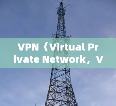 VPN（Virtual Private Network，VPN）是一种通过互联网加密技术来保护个人或机构通信的网络协议。以下是关于VPN的安全下载的详细指南