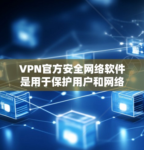VPN官方安全网络软件是用于保护用户和网络环境的安全性，主要包括以下几个关键功能