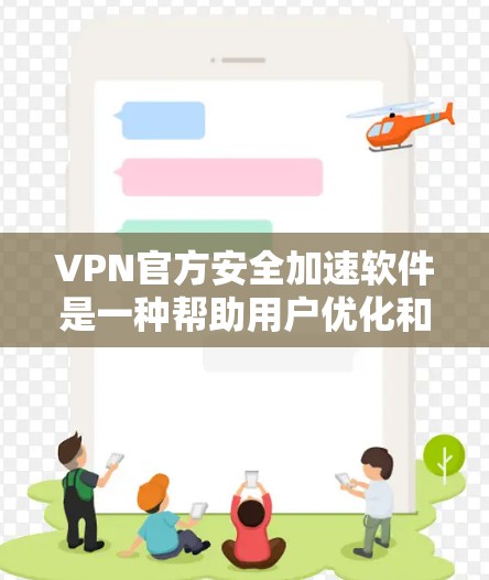 VPN官方安全加速软件是一种帮助用户优化和加速VPN连接的技术工具，旨在提高访问速度和网络效率。以下是对该技术的详细介绍