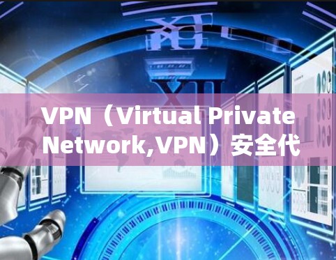 VPN（Virtual Private Network,VPN）安全代理软件是用于保护用户在VPN中的数据安全和隐私的工具。以下是几种常见的VPN安全代理软件及其特点