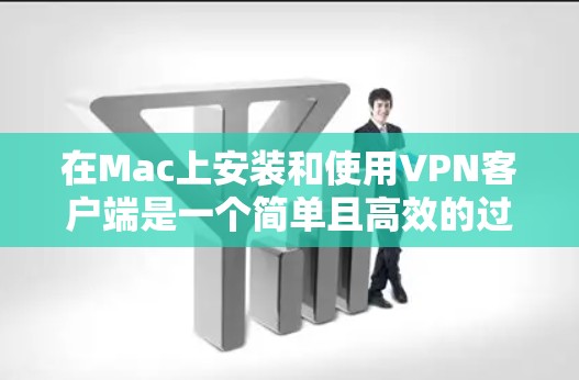 在Mac上安装和使用VPN客户端是一个简单且高效的过程。下面是详细的步骤指南
