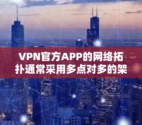 VPN官方APP的网络拓扑通常采用多点对多的架构，以确保多设备之间的稳定连接。具体的网络拓扑结构可以参考以下示例