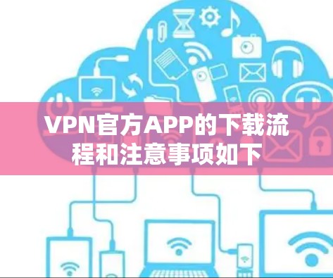 VPN官方APP的下载流程和注意事项如下